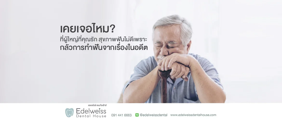 เคยเจอไหม? ที่ผู้ใหญ่ที่คุณรัก สุขภาพฟันไม่ดี เพราะกลัวการทำฟันจากเรื่องในอดีต